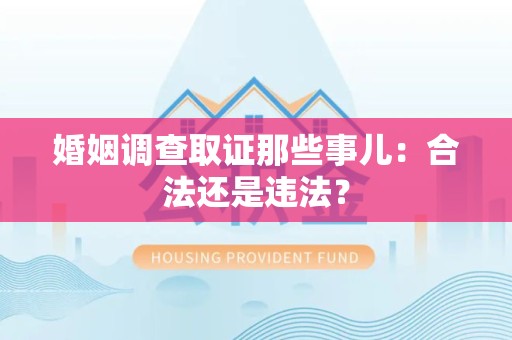进贤婚姻调查取证那些事儿：合法还是违法？
