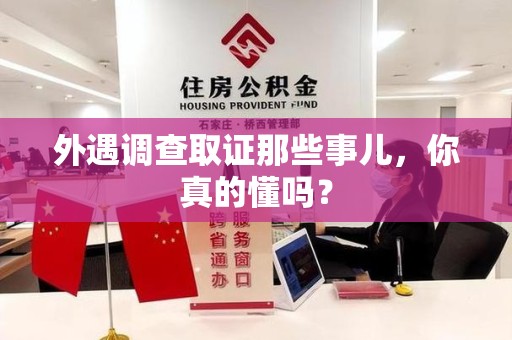 进贤外遇调查取证那些事儿，你真的懂吗？