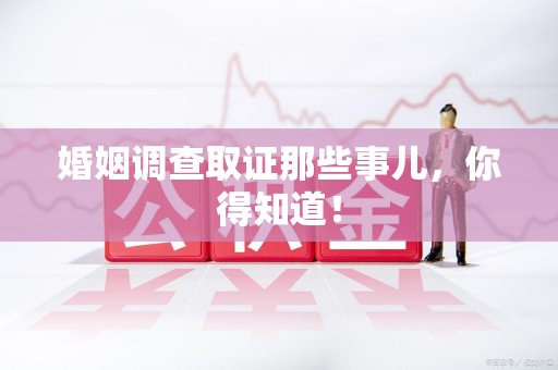 进贤婚姻调查取证那些事儿，你得知道！