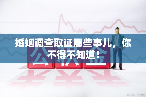 进贤婚姻调查取证那些事儿，你不得不知道！