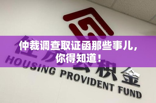 进贤仲裁调查取证函那些事儿，你得知道！