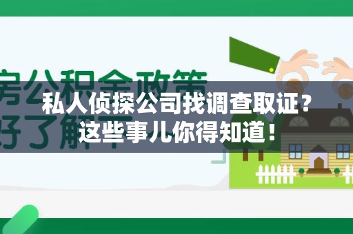 进贤私人侦探公司找调查取证？这些事儿你得知道！