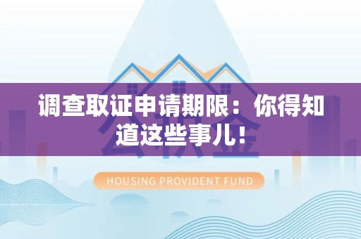 进贤调查取证申请期限：你得知道这些事儿！