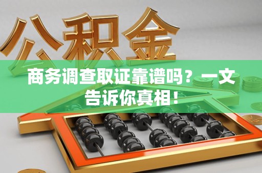 进贤商务调查取证靠谱吗？一文告诉你真相！