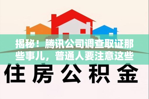 进贤揭秘！腾讯公司调查取证那些事儿，普通人要注意这些细节