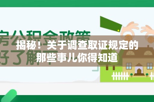 进贤揭秘！关于调查取证规定的那些事儿你得知道
