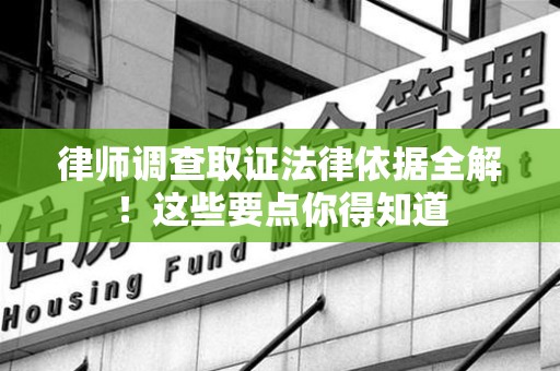 进贤律师调查取证法律依据全解！这些要点你得知道